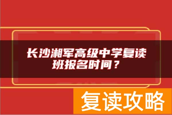 长沙湘军高级中学复读班报名时间？