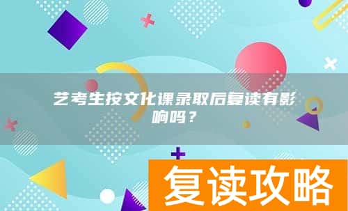 艺考生按文化课录取后复读有影响吗？