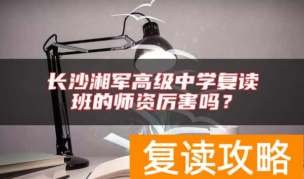 长沙湘军高级中学复读班的师资厉害吗?