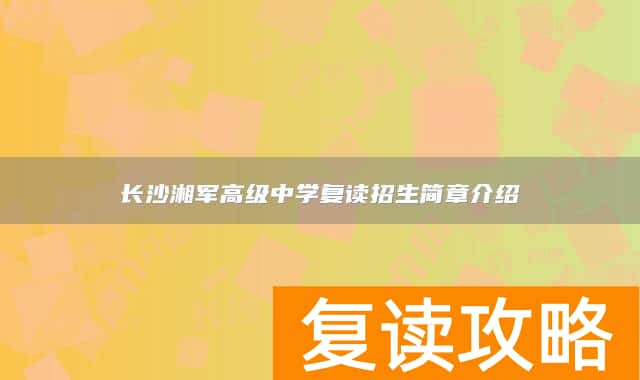 长沙湘军高级中学复读招生简章介绍