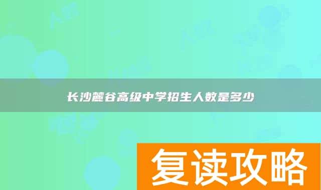 长沙麓谷高级中学招生人数是多少