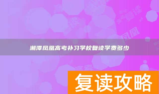 湘潭凤凰高考补习学校复读学费多少