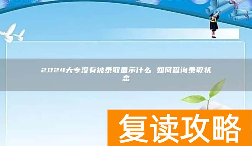 2024大专没有被录取显示什么 如何查询录取状态