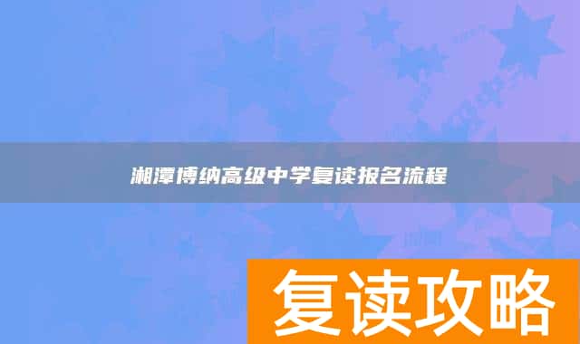 湘潭博纳高级中学复读报名流程