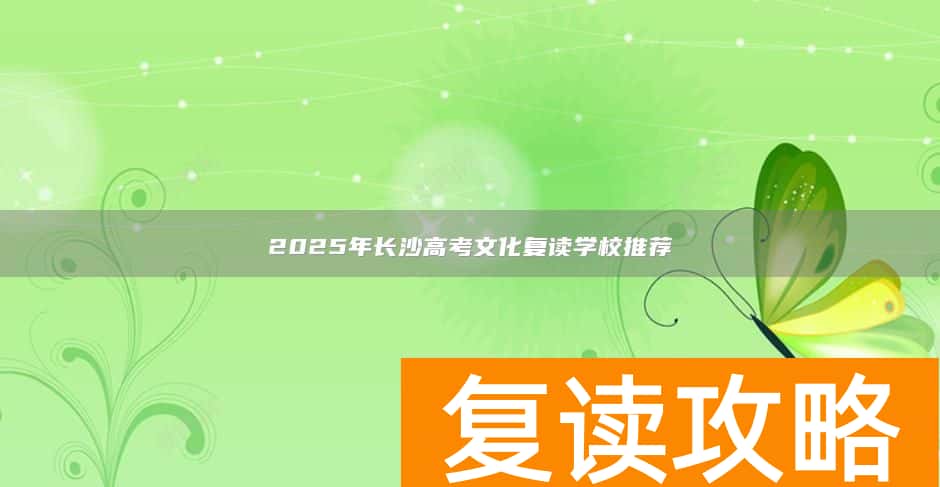 2025年长沙高考文化复读学校推荐