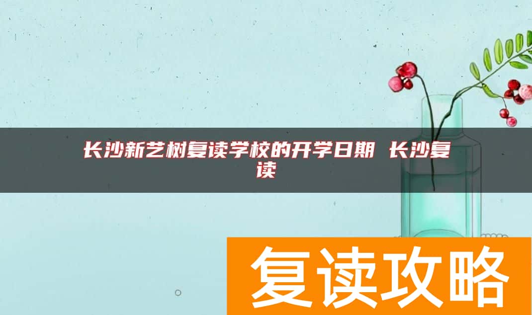 长沙新艺树复读学校的开学日期 长沙复读