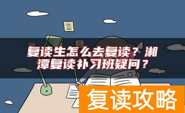 复读生怎么去复读？湘潭复读补习班疑问？