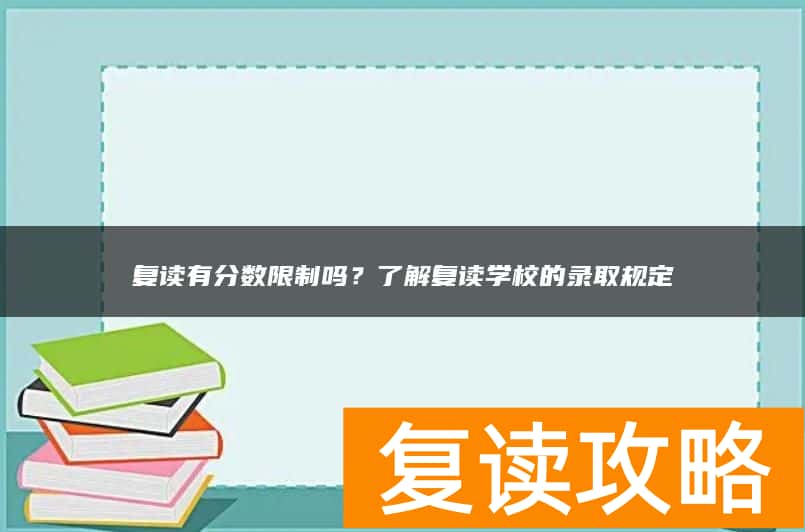 复读有分数限制吗？了解复读学校的录取规定