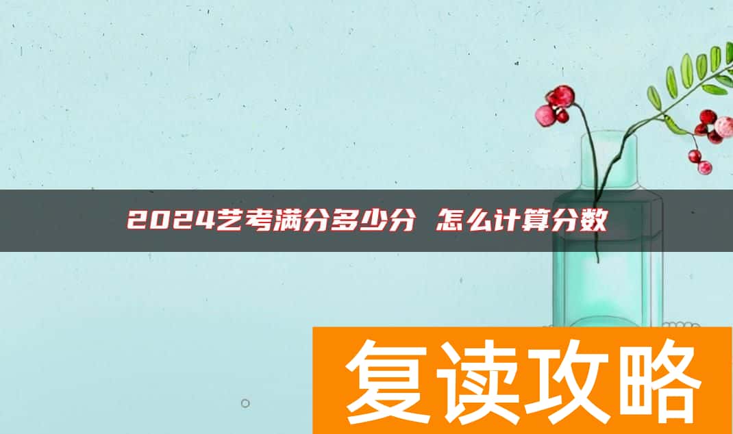 2024艺考满分多少分 怎么计算分数