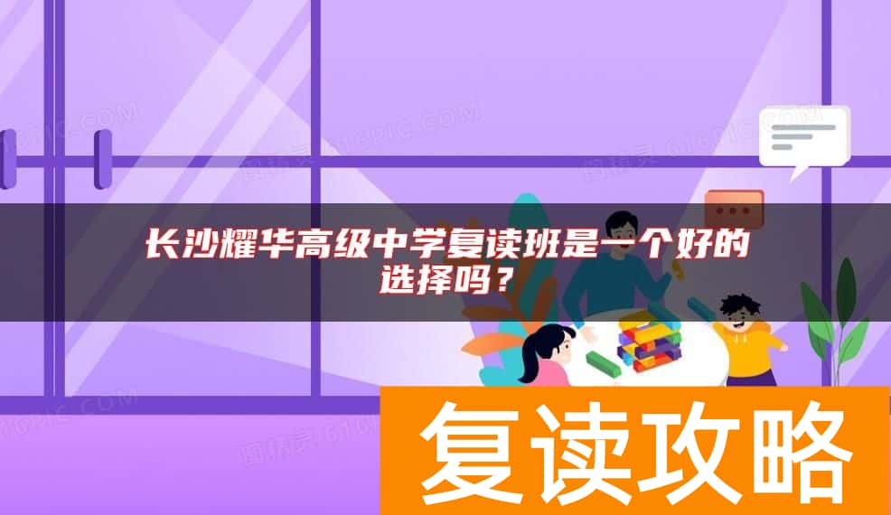 长沙耀华高级中学复读班是一个好的选择吗？